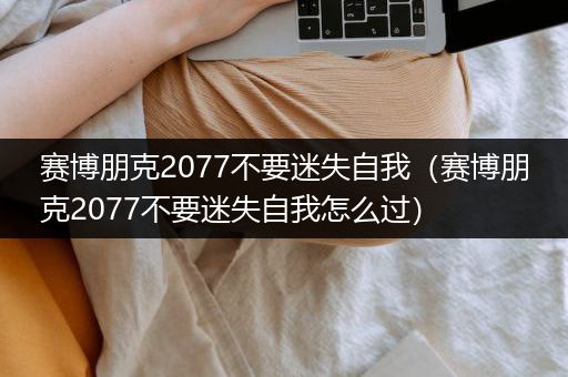 赛博朋克2077不要迷失自我（赛博朋克2077不要迷失自我怎么过）